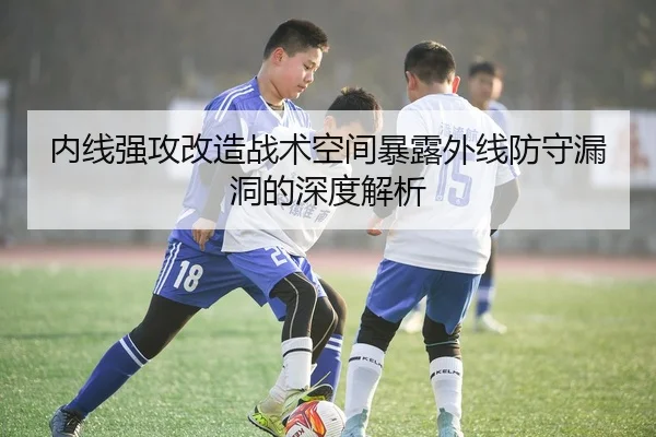 内线强攻改造战术空间暴露外线防守漏洞的深度解析